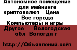 Автономное помещение для майнинга криптовалют › Цена ­ 1 - Все города Компьютеры и игры » Другое   . Вологодская обл.,Вологда г.